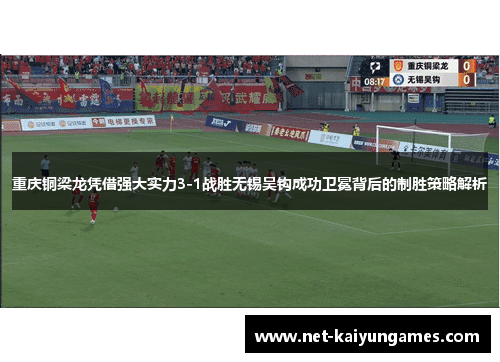 重庆铜梁龙凭借强大实力3-1战胜无锡吴钩成功卫冕背后的制胜策略解析