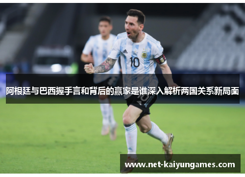 阿根廷与巴西握手言和背后的赢家是谁深入解析两国关系新局面