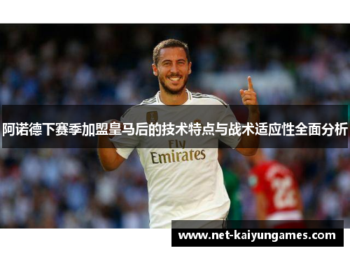 阿诺德下赛季加盟皇马后的技术特点与战术适应性全面分析