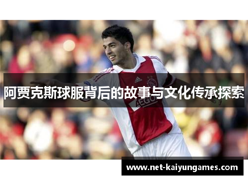阿贾克斯球服背后的故事与文化传承探索 阿贾克斯球服背后的故事与文化传承探索