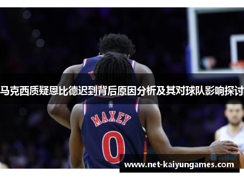 马克西质疑恩比德迟到背后原因分析及其对球队影响探讨