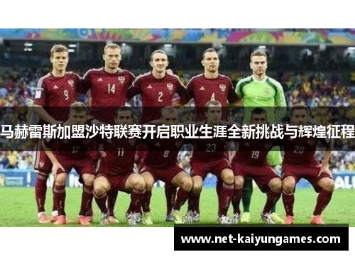 马赫雷斯加盟沙特联赛开启职业生涯全新挑战与辉煌征程 马赫雷斯加盟沙特联赛开启职业生涯全新挑战与辉煌征程