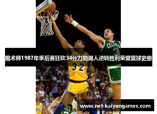 魔术师1987年季后赛狂砍34分力助湖人逆转胜利荣登篮球史册 魔术师1987年季后赛狂砍34分力助湖人逆转胜利荣登篮球史册