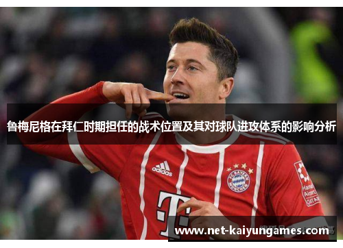 鲁梅尼格在拜仁时期担任的战术位置及其对球队进攻体系的影响分析 鲁梅尼格在拜仁时期担任的战术位置及其对球队进攻体系的影响分析