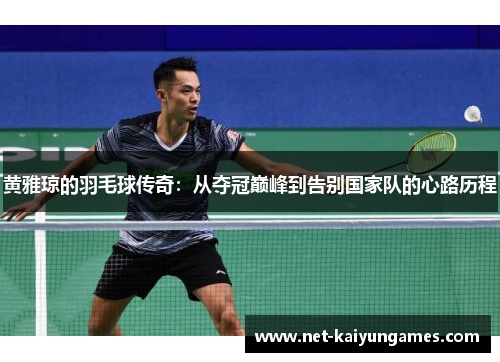 黄雅琼的羽毛球传奇:从夺冠巅峰到告别国家队的心路历程 黄雅琼的羽毛球传奇:从夺冠巅峰到告别国家队的心路历程